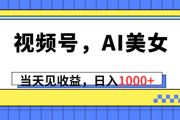视频号，Ai美女，当天见收益，日入1000+极客联盟-网创项目资源站-副业项目-创业项目-搞钱项目极客联盟