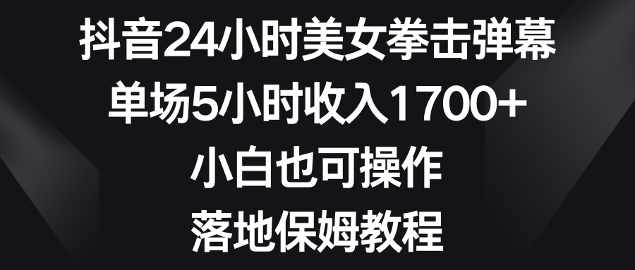 抖音24小时美女拳击弹幕，单场5小时收入1700+，小白也可操作，落地保姆教程极客联盟-网创项目资源站-副业项目-创业项目-搞钱项目极客联盟