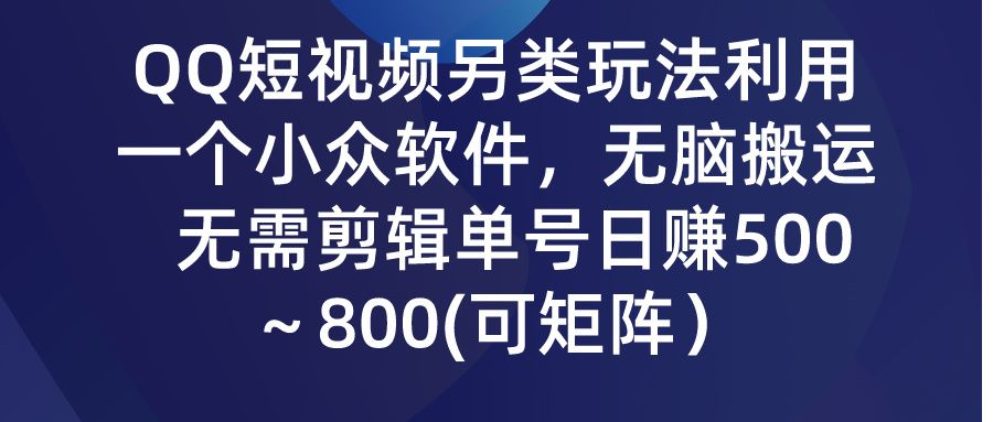 QQ短视频另类玩法，利用一个小众软件，无脑搬运，无需剪辑单号日赚500～800(可矩阵）极客联盟-网创项目资源站-副业项目-创业项目-搞钱项目极客联盟