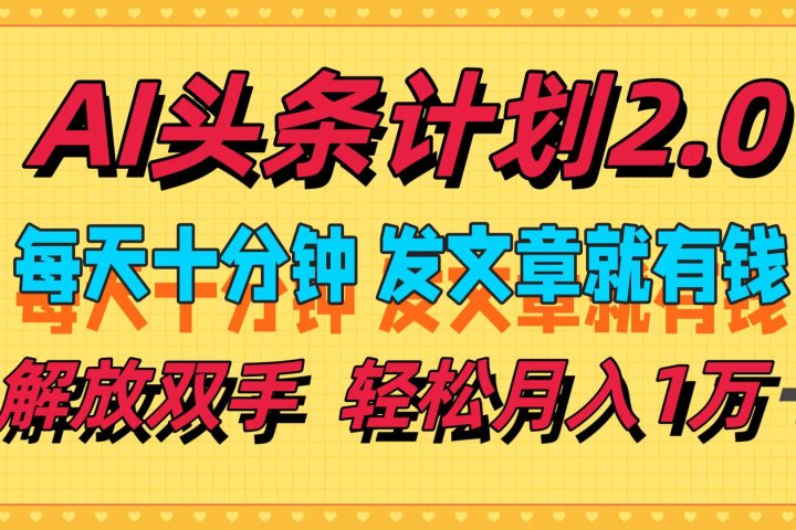 AI头条计划2.0，每天十分钟，发文章就有钱，小白轻松月入1w＋！极客联盟-网创项目资源站-副业项目-创业项目-搞钱项目极客联盟
