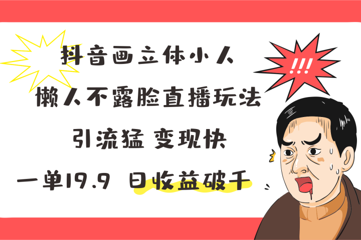 抖音画立体小人，懒人不露脸直播玩法，引流猛变现快，一单19.9，日收益破千极客联盟-网创项目资源站-副业项目-创业项目-搞钱项目极客联盟