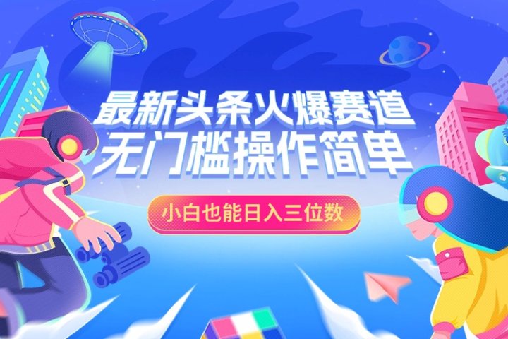 最新头条火爆赛道，小白也能日入三位数，无门槛操作简单极客联盟-网创项目资源站-副业项目-创业项目-搞钱项目极客联盟