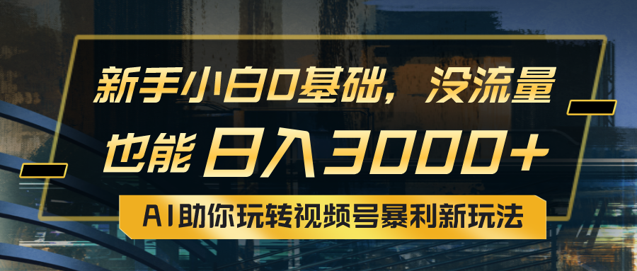 小白0基础，没流量也能日入3000+：AI助你玩转视频号暴利新玩法极客联盟-网创项目资源站-副业项目-创业项目-搞钱项目极客联盟