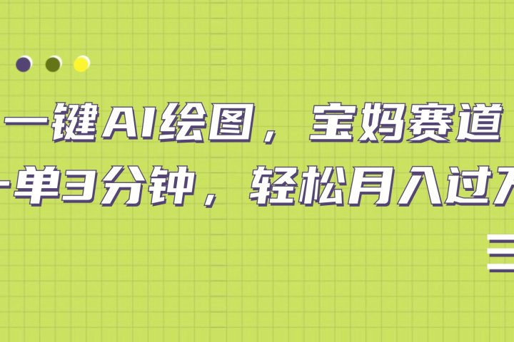 AI绘图，宝妈赛道，一键生成，轻松月入上万极客联盟-网创项目资源站-副业项目-创业项目-搞钱项目极客联盟