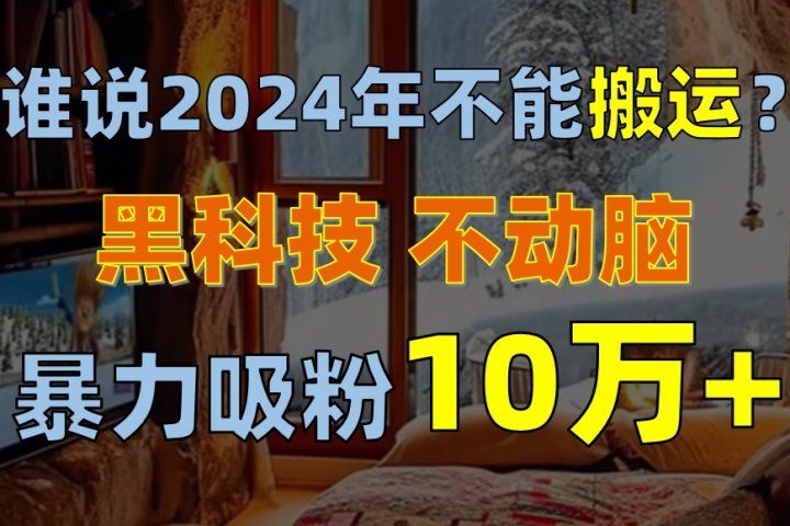 谁说2024年不能搬运？只动手不动脑，自媒体平台单月暴力涨粉10000+极客联盟-网创项目资源站-副业项目-创业项目-搞钱项目极客联盟