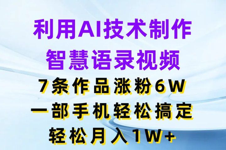利用AI技术制作智慧语录视频，7条作品涨粉6W，一部手机轻松搞定，轻松月入1W+极客联盟-网创项目资源站-副业项目-创业项目-搞钱项目极客联盟