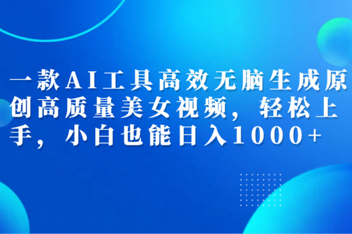 一款AI工具高效无脑生成原创高质量美女视频，轻松上手，小白也能日入1000+极客联盟-网创项目资源站-副业项目-创业项目-搞钱项目极客联盟