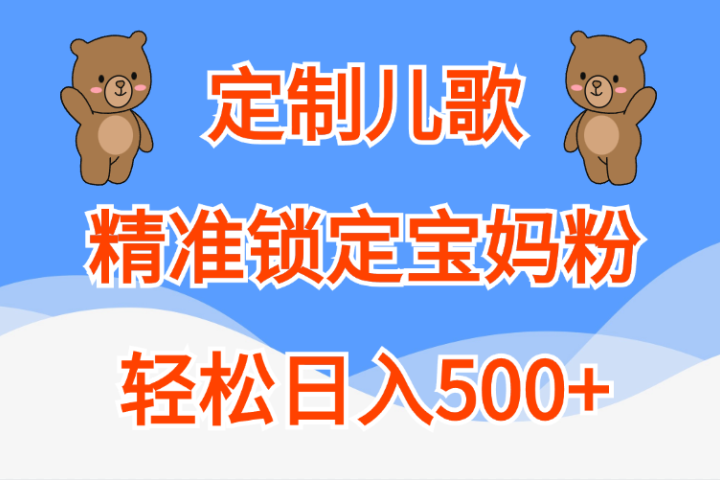 定制儿歌精准锁定宝妈粉，轻松日入500+极客联盟-网创项目资源站-副业项目-创业项目-搞钱项目极客联盟