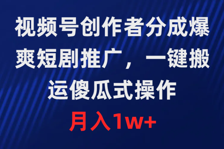 视频号创作者分成，爆爽短剧推广，一键搬运，傻瓜式操作，月入1w+极客联盟-网创项目资源站-副业项目-创业项目-搞钱项目极客联盟