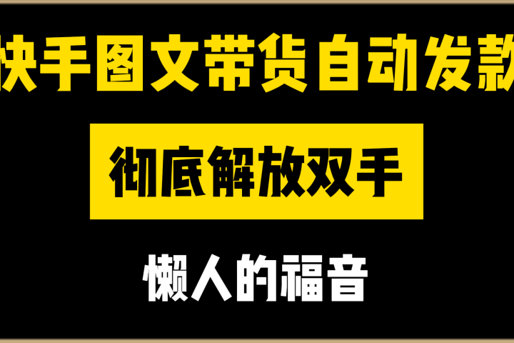 快手图文带货自动发款，彻底解放双手，懒人的福音极客联盟-网创项目资源站-副业项目-创业项目-搞钱项目极客联盟