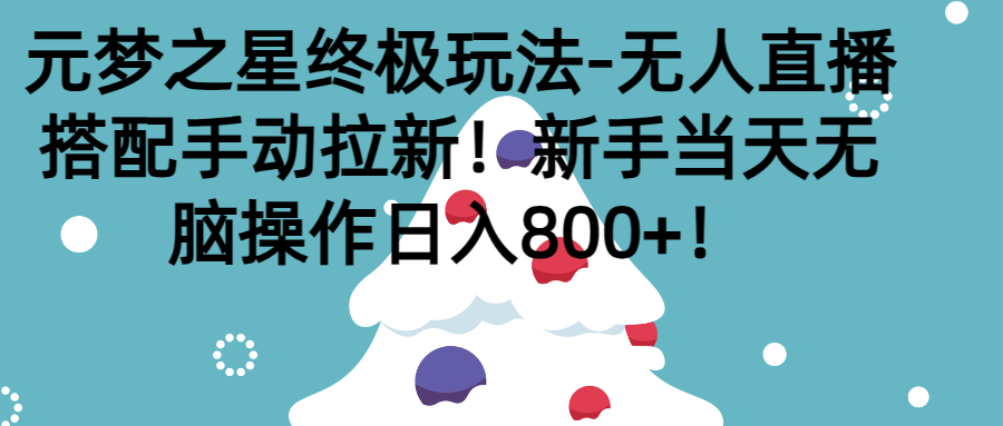 元梦之星终极玩法-无人直播搭配手动拉新，新手当天无脑操作日入800+极客联盟-网创项目资源站-副业项目-创业项目-搞钱项目极客联盟