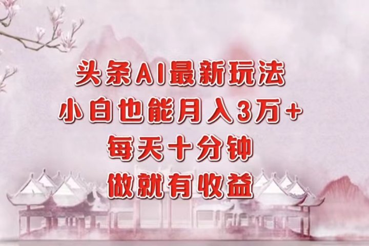 头条AI最新玩法，小白轻松月入三万＋，每天十分钟，做就有收益极客联盟-网创项目资源站-副业项目-创业项目-搞钱项目极客联盟