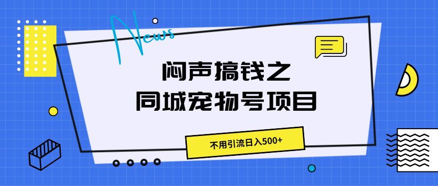 闷声搞钱之同城宠物号项目，不用引流日入500+极客联盟-网创项目资源站-副业项目-创业项目-搞钱项目极客联盟
