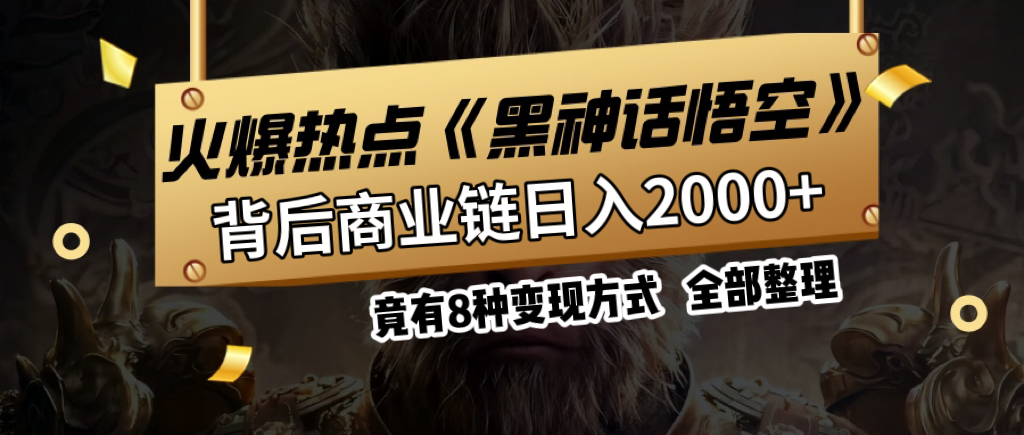 火爆热点【黑神话悟空】游戏，蹭热点日入2000+，竟有8种变现方式，可立马上手赚钱！极客联盟-网创项目资源站-副业项目-创业项目-搞钱项目极客联盟