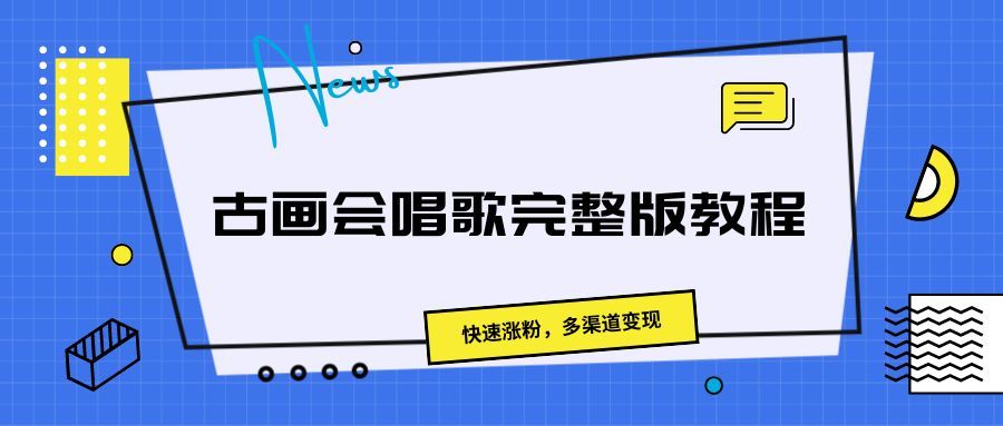 古画会唱歌完整版教程，快速涨粉，多渠道变现极客联盟-网创项目资源站-副业项目-创业项目-搞钱项目极客联盟