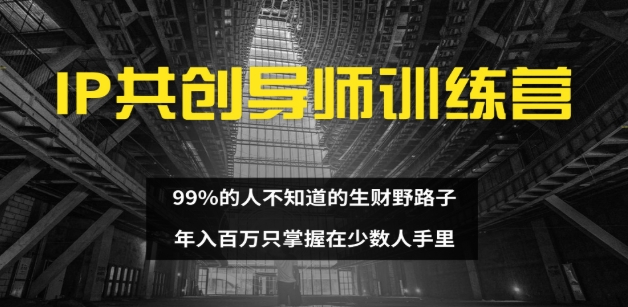 IP共创导师训练营 99%的人不知道的生财野路子 只掌握在少数人手里极客联盟-网创项目资源站-副业项目-创业项目-搞钱项目极客联盟