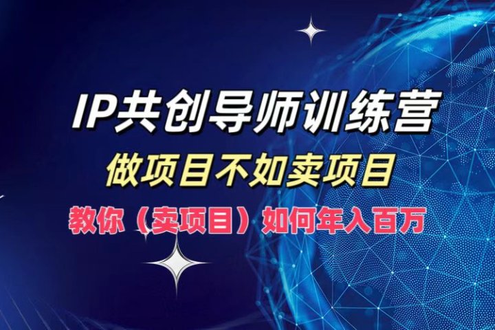 IP共创导师训练营，如何实现年入百万，做项目不如卖项目，教你（卖项目）极客联盟-网创项目资源站-副业项目-创业项目-搞钱项目极客联盟