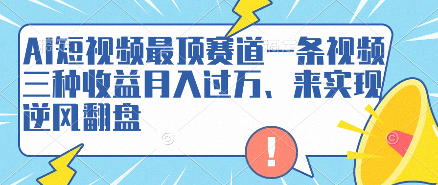 AI短视频最顶赛道，一条视频三种收益月入过万、来实现逆风翻盘极客联盟-网创项目资源站-副业项目-创业项目-搞钱项目极客联盟