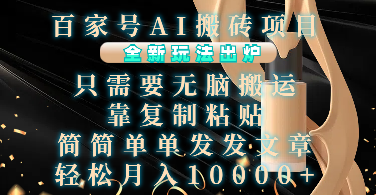 百家号AI搬砖项目，全新玩法出炉，只需要无脑搬运，靠复制粘贴，简单发文章，也能轻松月入10000+极客联盟-网创项目资源站-副业项目-创业项目-搞钱项目极客联盟