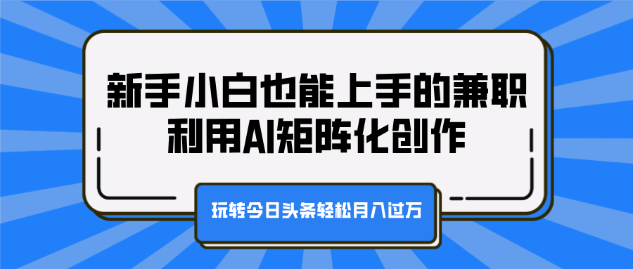 新手小白也能上手的兼职，利用AI矩阵化创作，玩转今日头条轻松月入过万极客联盟-网创项目资源站-副业项目-创业项目-搞钱项目极客联盟