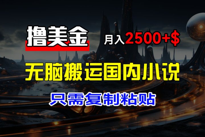 最新撸美金项目，搬运国内小说爽文，只需复制粘贴，稿费月入2500+美金，新手也能快速上手极客联盟-网创项目资源站-副业项目-创业项目-搞钱项目极客联盟
