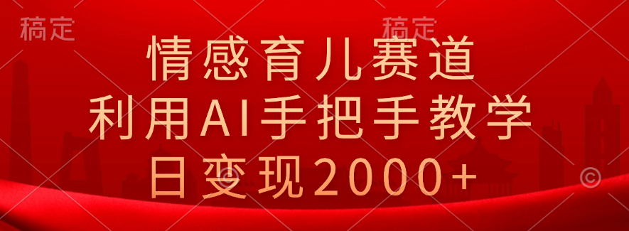 情感育儿赛道，利用AI手把手教学，日变现2000+极客联盟-网创项目资源站-副业项目-创业项目-搞钱项目极客联盟