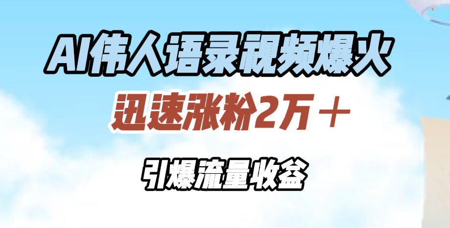 AI伟人语录视频爆火，迅速涨粉2万＋，引爆流量收益极客联盟-网创项目资源站-副业项目-创业项目-搞钱项目极客联盟