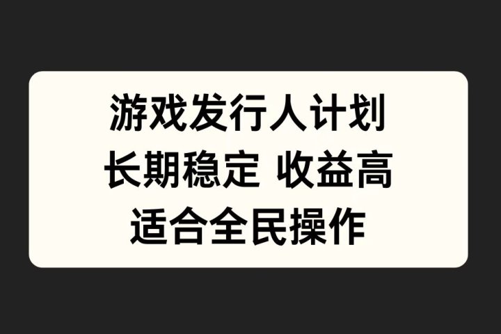 游戏发行人计划，长期稳定，适合全民操作。极客联盟-网创项目资源站-副业项目-创业项目-搞钱项目极客联盟