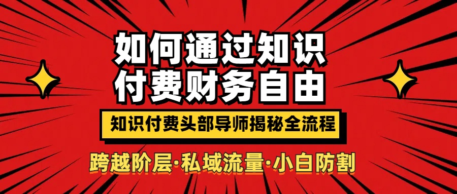 如何通过知识付费实现财务自由年入百万，跨越阶层【私域流量小白防割实战课程】极客联盟-网创项目资源站-副业项目-创业项目-搞钱项目极客联盟