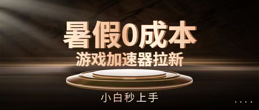 暑假0成本游戏加速器拉新，小白秒上手极客联盟-网创项目资源站-副业项目-创业项目-搞钱项目极客联盟