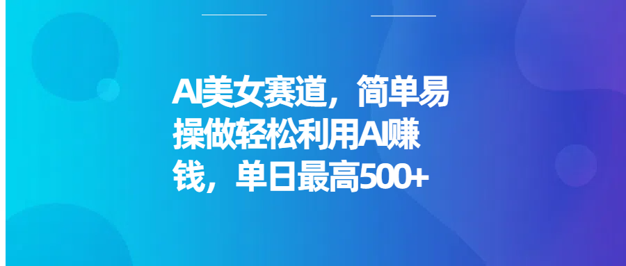 AI美女赛道，简单易操做轻松利用AI赚钱，单日最高500+极客联盟-网创项目资源站-副业项目-创业项目-搞钱项目极客联盟