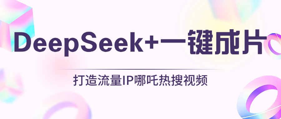 绝了，DeepSeek+一键成片，一分钟轻松打造AI热搜视频，结合流量IP哪吒，轻松日入500+极客联盟-网创项目资源站-副业项目-创业项目-搞钱项目极客联盟