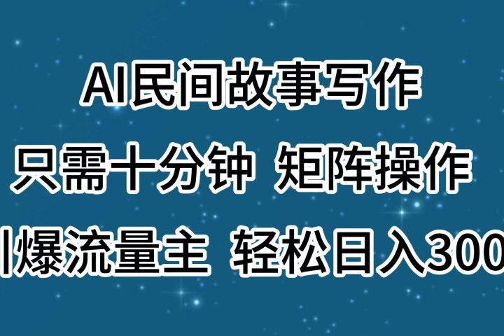AI民间故事写作，只需十分钟，矩阵操作，引爆流量主，轻松日入300+极客联盟-网创项目资源站-副业项目-创业项目-搞钱项目极客联盟