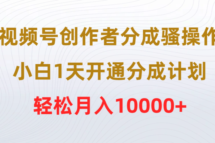 视频号创作者分成骚操作，小白1天开通分成计划，轻松月入10000+极客联盟-网创项目资源站-副业项目-创业项目-搞钱项目极客联盟