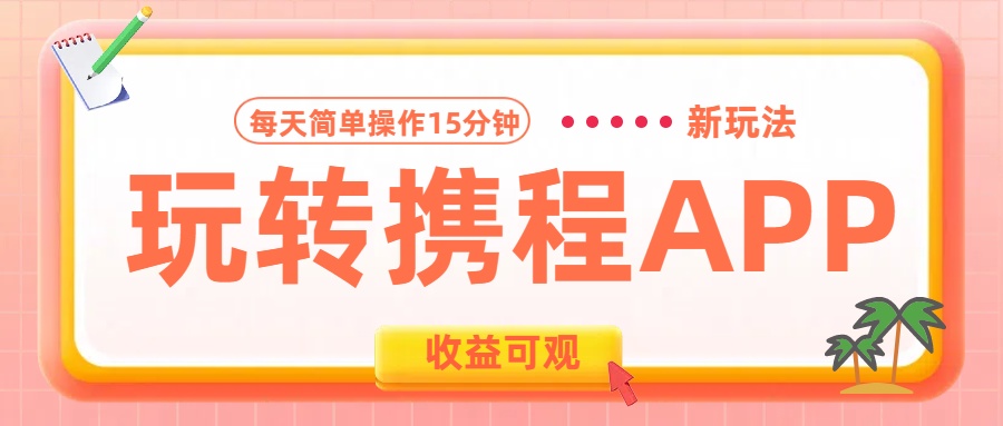 图片[1]极客联盟-网创项目资源站-副业项目-创业项目-搞钱项目玩转携程APP新玩法，每天简单操作15分钟，收益可观!极客联盟-网创项目资源站-副业项目-创业项目-搞钱项目极客联盟