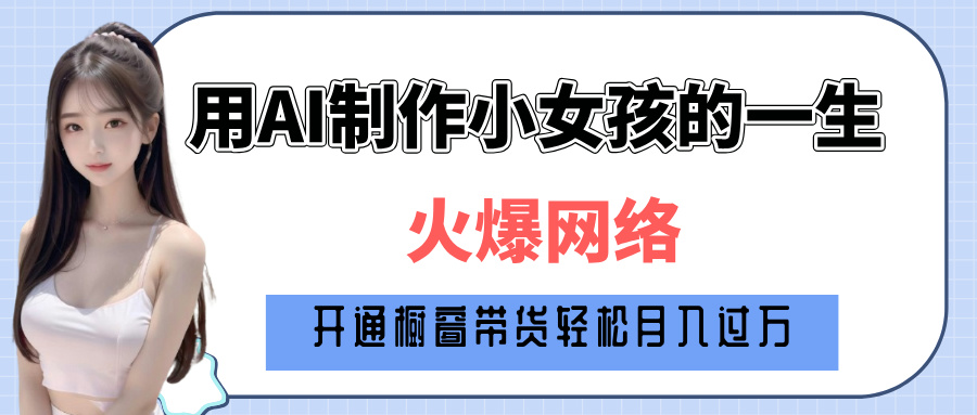 巧用AI制作小女孩的一生，爆火网络，赚钱其实并不难！极客联盟-网创项目资源站-副业项目-创业项目-搞钱项目极客联盟