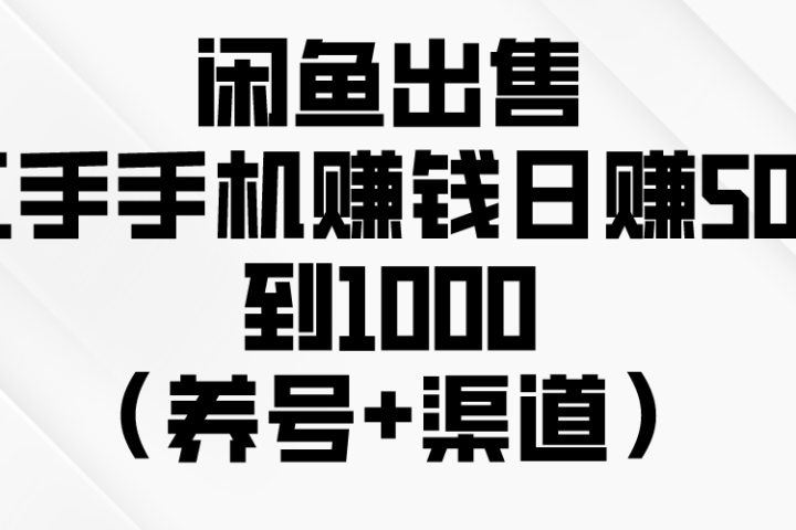 闲鱼出售二手手机赚钱，日赚500到1000（养号+渠道）极客联盟-网创项目资源站-副业项目-创业项目-搞钱项目极客联盟