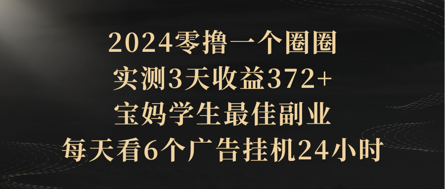 2024零撸一个圈圈，实测3天收益372+，宝妈学生最佳副业，每天看6个广告挂机24小时极客联盟-网创项目资源站-副业项目-创业项目-搞钱项目极客联盟