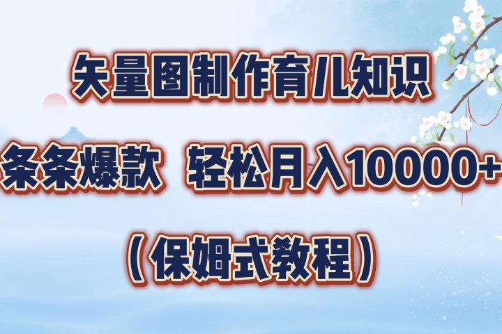 矢量图制作育儿知识，条条爆款，月入10000+（保姆式教程）极客联盟-网创项目资源站-副业项目-创业项目-搞钱项目极客联盟