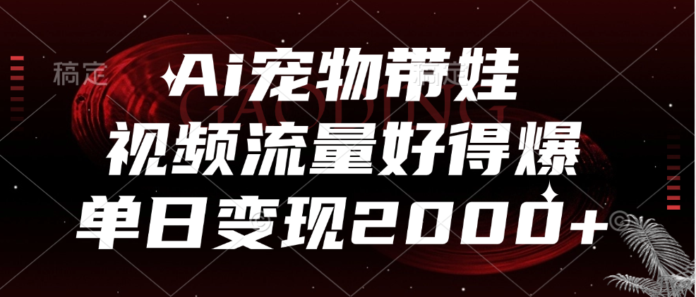 Ai宠物带娃，视频流量好得爆，单日变现2000+极客联盟-网创项目资源站-副业项目-创业项目-搞钱项目极客联盟