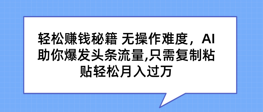图片[1]极客联盟-网创项目资源站-副业项目-创业项目-搞钱项目轻松赚钱秘籍 无操作难度，AI助你爆发头条流量,只需复制粘贴轻松月入过万极客联盟-网创项目资源站-副业项目-创业项目-搞钱项目极客联盟