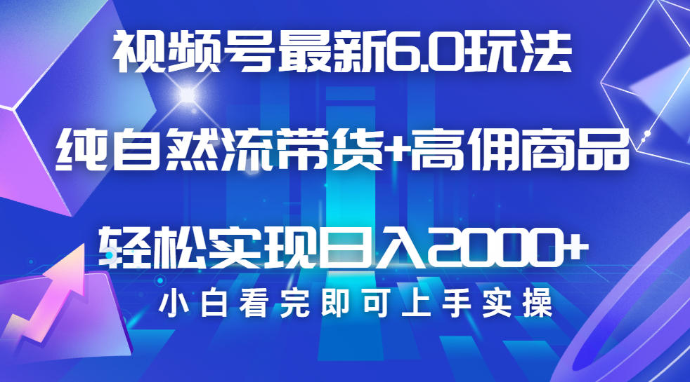 视频号带货最新6.0玩法，作品制作简单，当天起号，复制粘贴，脚本辅助，轻松矩阵日入2000+极客联盟-网创项目资源站-副业项目-创业项目-搞钱项目极客联盟