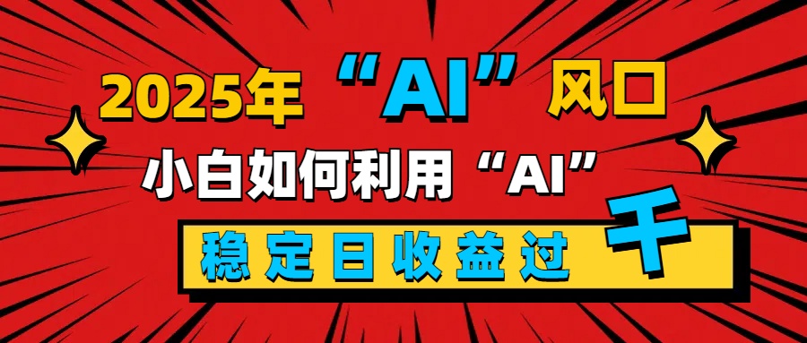 2025“ AI ”风口，新手小白如何利用ai，每日收益稳定过千极客联盟-网创项目资源站-副业项目-创业项目-搞钱项目极客联盟