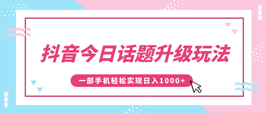 抖音今日话题升级玩法，1条作品涨粉5000，一部手机轻松实现日入1000+极客联盟-网创项目资源站-副业项目-创业项目-搞钱项目极客联盟