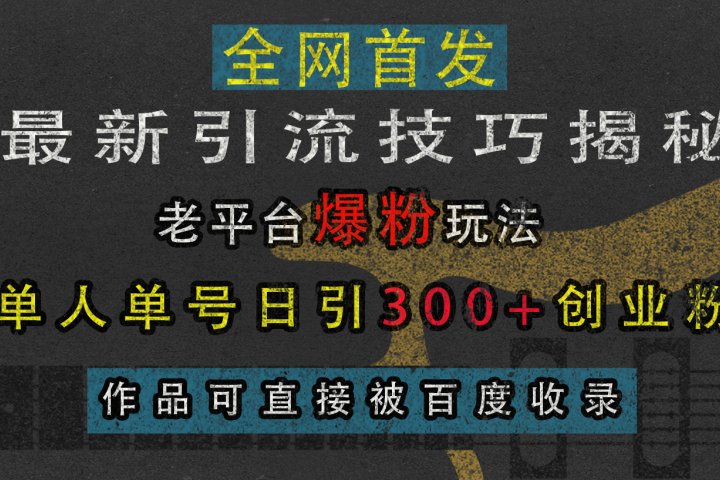 最新引流技巧揭秘，老平台爆粉玩法，单人单号日引300+创业粉，作品可直接被百度收录极客联盟-网创项目资源站-副业项目-创业项目-搞钱项目极客联盟