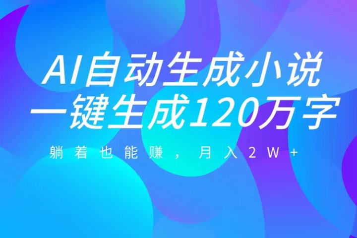 AI自动写小说，一键生成120万字，躺着也能赚，月入2W+极客联盟-网创项目资源站-副业项目-创业项目-搞钱项目极客联盟