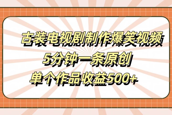 古装电视剧制作爆笑视频，5分钟一条原创，单个作品收益500+极客联盟-网创项目资源站-副业项目-创业项目-搞钱项目极客联盟