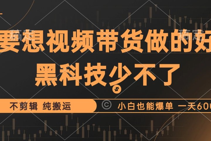 抖音视频带货最暴力玩法，利用黑科技纯搬运，一刀不剪，小白也能爆单，一天600+极客联盟-网创项目资源站-副业项目-创业项目-搞钱项目极客联盟