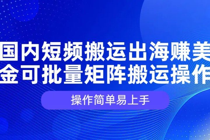 国内短频搬运出海赚美金，可批量矩阵搬运操作，操作简单易上手极客联盟-网创项目资源站-副业项目-创业项目-搞钱项目极客联盟