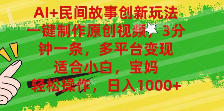 AI+民间故事,一键制作原创视频，多平台变现，3分钟一条，适合小白，宝妈，轻松操作，日入1000+极客联盟-网创项目资源站-副业项目-创业项目-搞钱项目极客联盟
